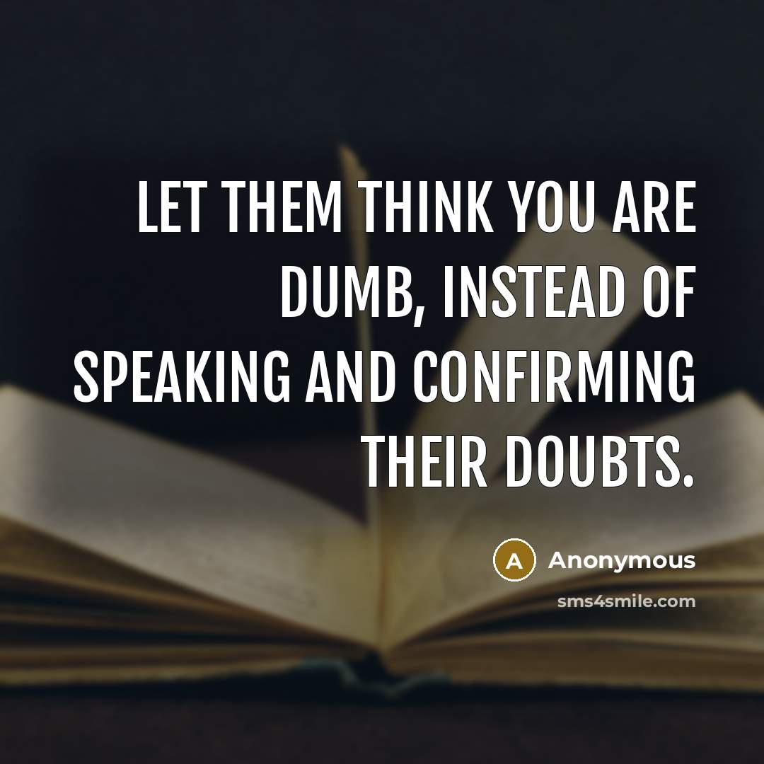 “Let them think you are dumb, instead of speaking and confirming their doubts.” quote by Anonymous