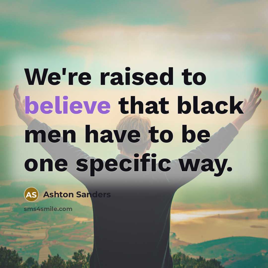 “We're raised to believe that black men have to be…” quote by Ashton Sanders