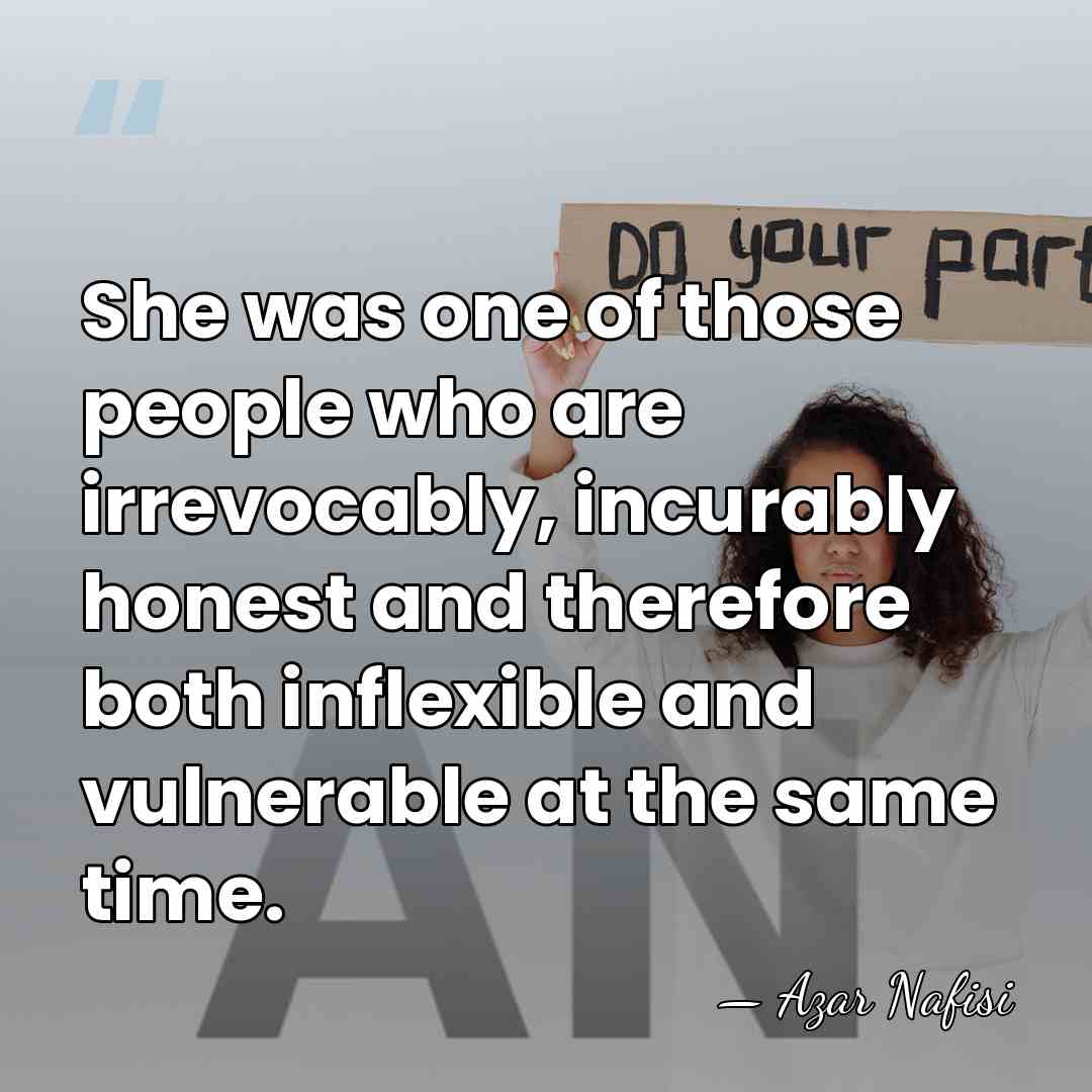 She was one of those people who are irrevocably, incurably honest and&hellip; - Azar Nafisi