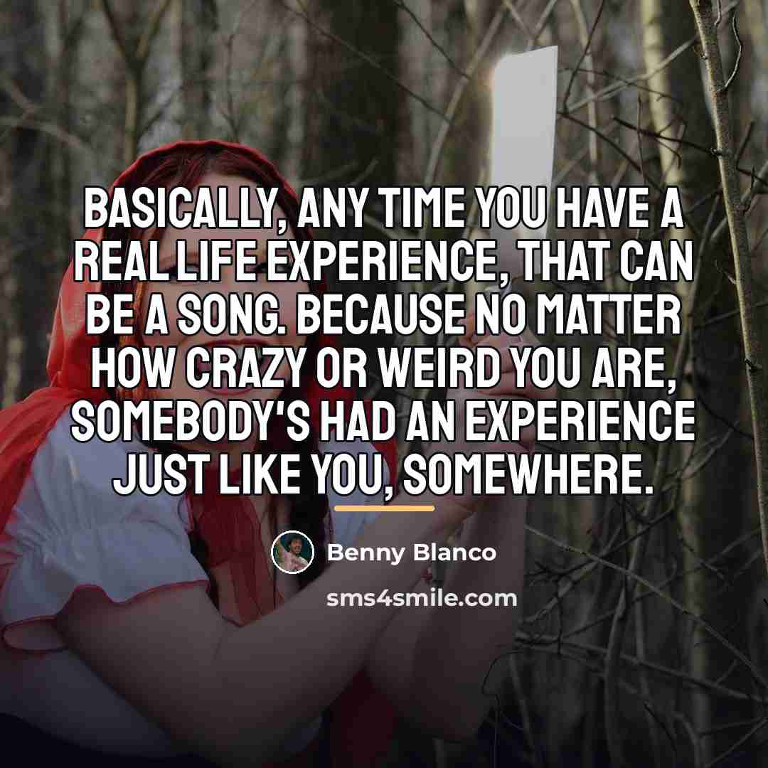 “Basically, any time you have a real life experience, that…” quote by Benny Blanco