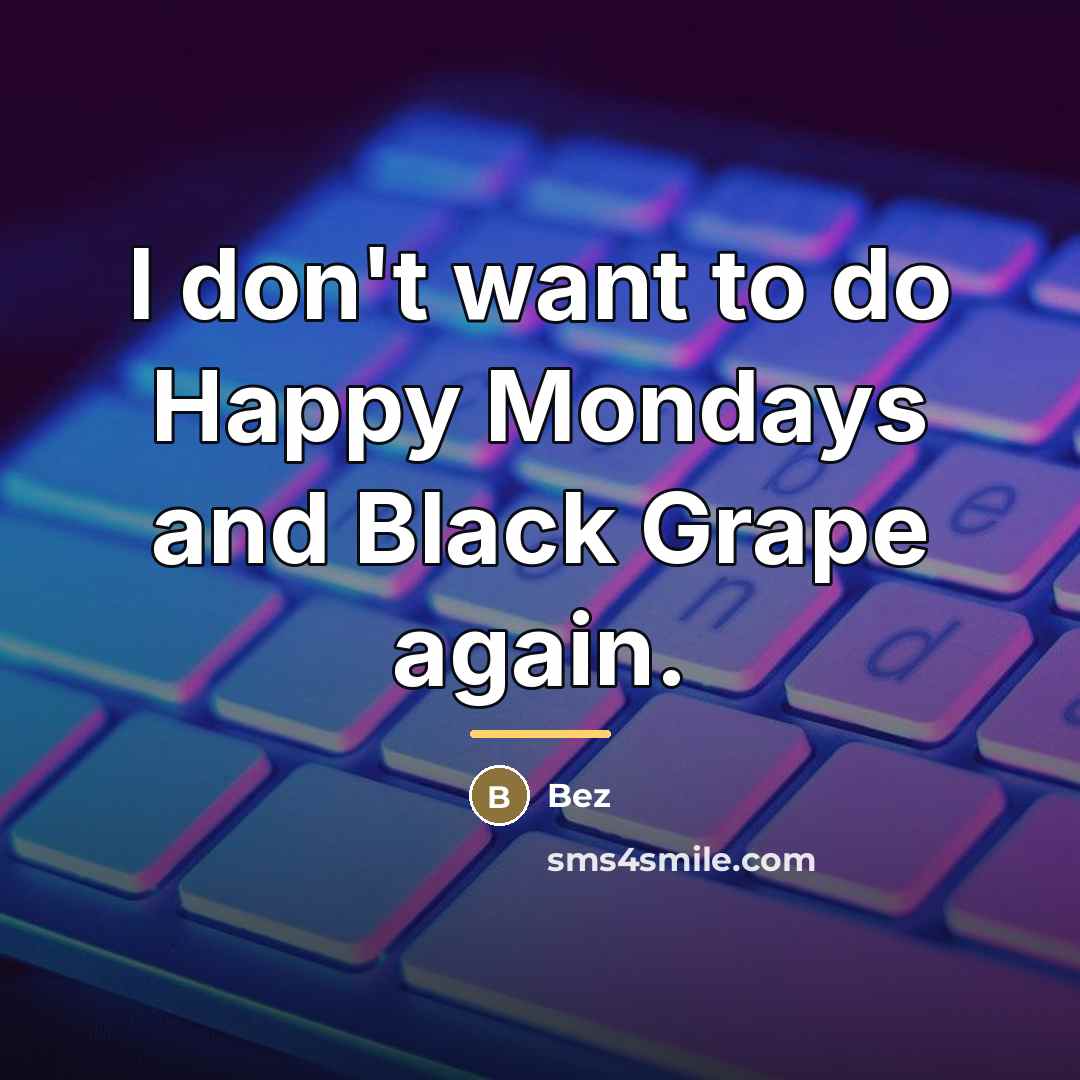 “I don't want to do Happy Mondays and Black Grape…” quote by Bez
