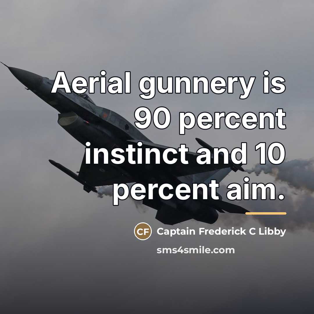 “Aerial gunnery is 90 percent instinct and 10 percent aim.…” quote by Captain Frederick C Libby