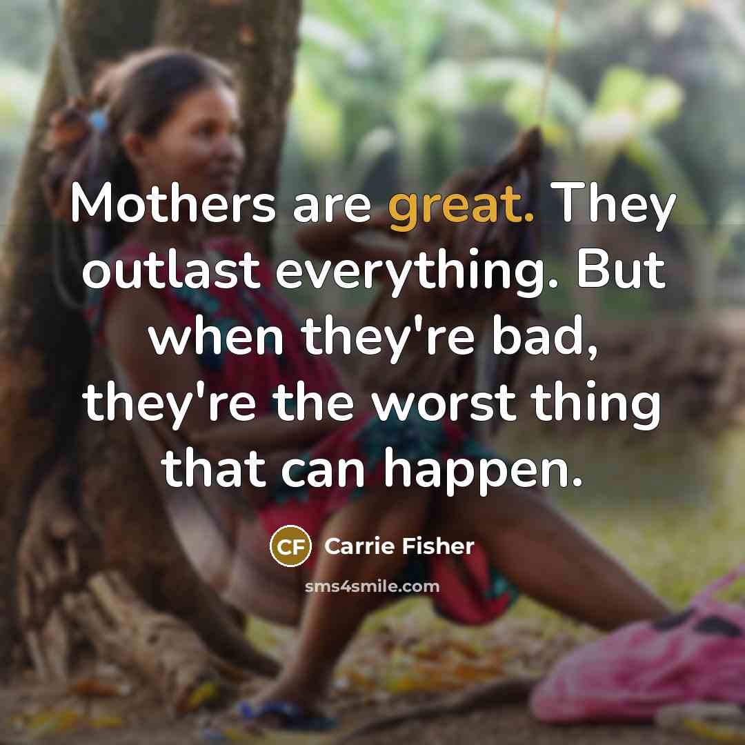 “Mothers are great. They outlast everything. But when they're bad,…” quote by Carrie Fisher