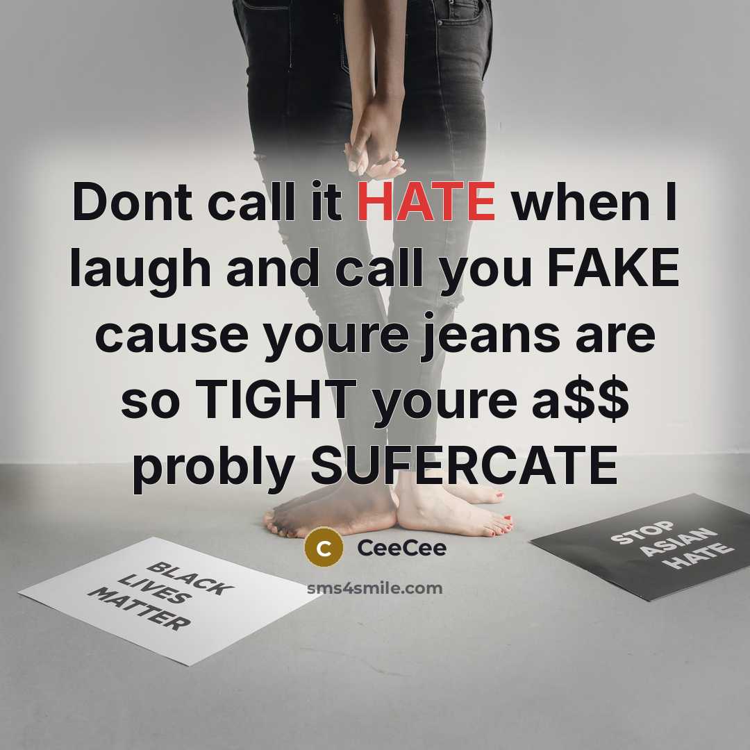 “Dont call it HATE when I laugh and call you FAKE cause youre jeans are so TIGHT youre a$$ probly SUFERCATE” quote by CeeCee