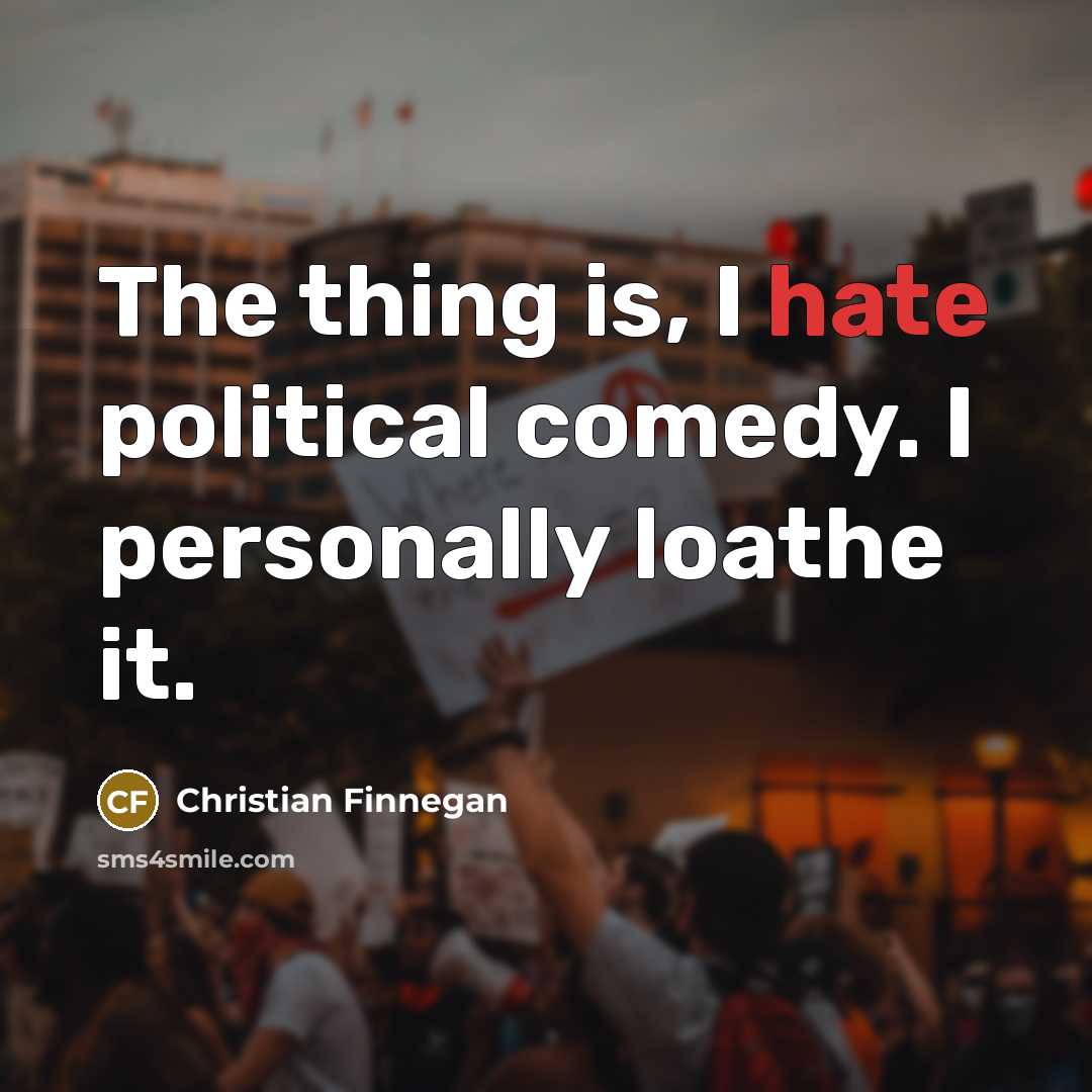“The thing is, I hate political comedy. I personally loathe…” quote by Christian Finnegan