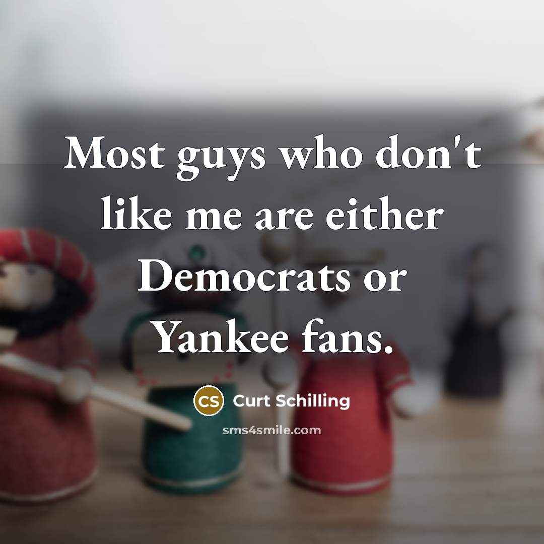 “Most guys who don't like me are either Democrats or…” quote by Curt Schilling