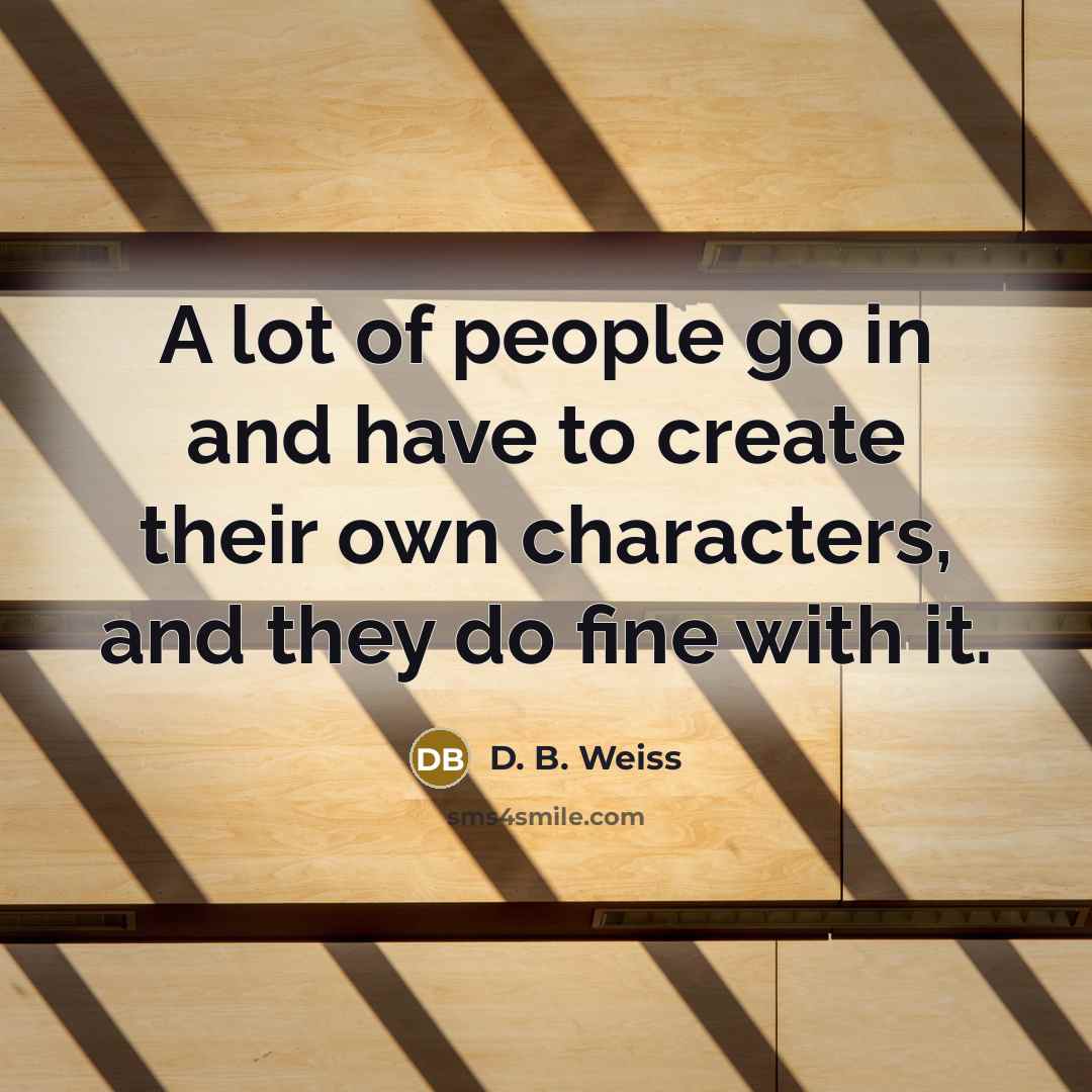 “A lot of people go in and have to create…” quote by D. B. Weiss