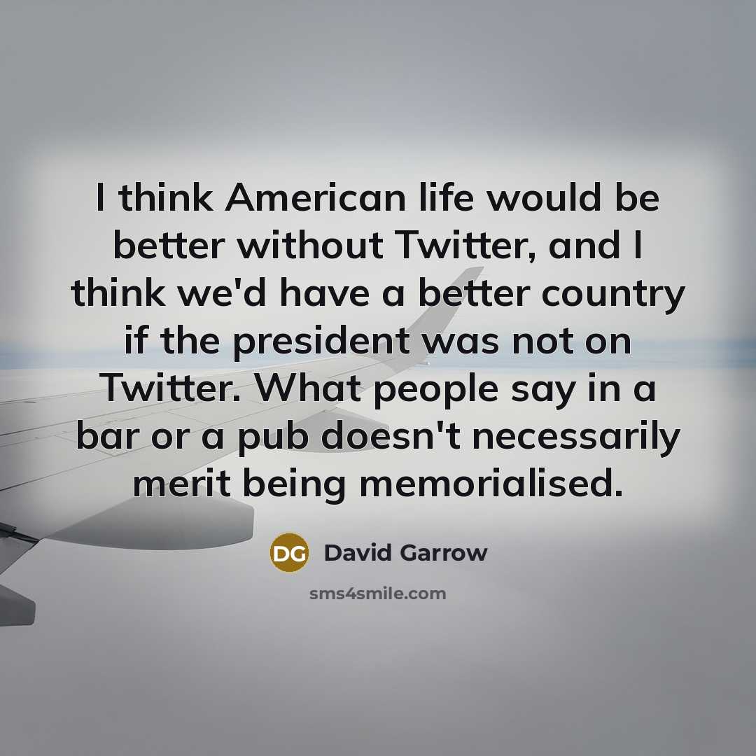 “I think American life would be better without Twitter, and…” quote by David Garrow