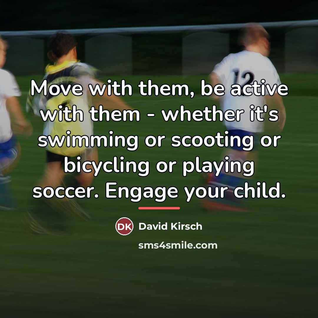 “Move with them, be active with them - whether it's…” quote by David Kirsch