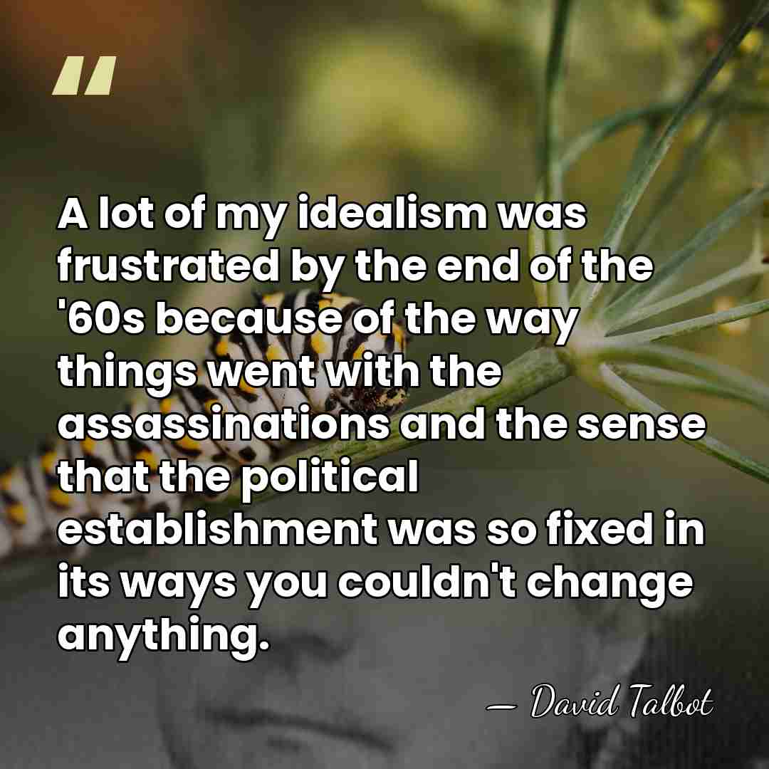 A lot of my idealism was frustrated by the end of the&hellip; - David Talbot
