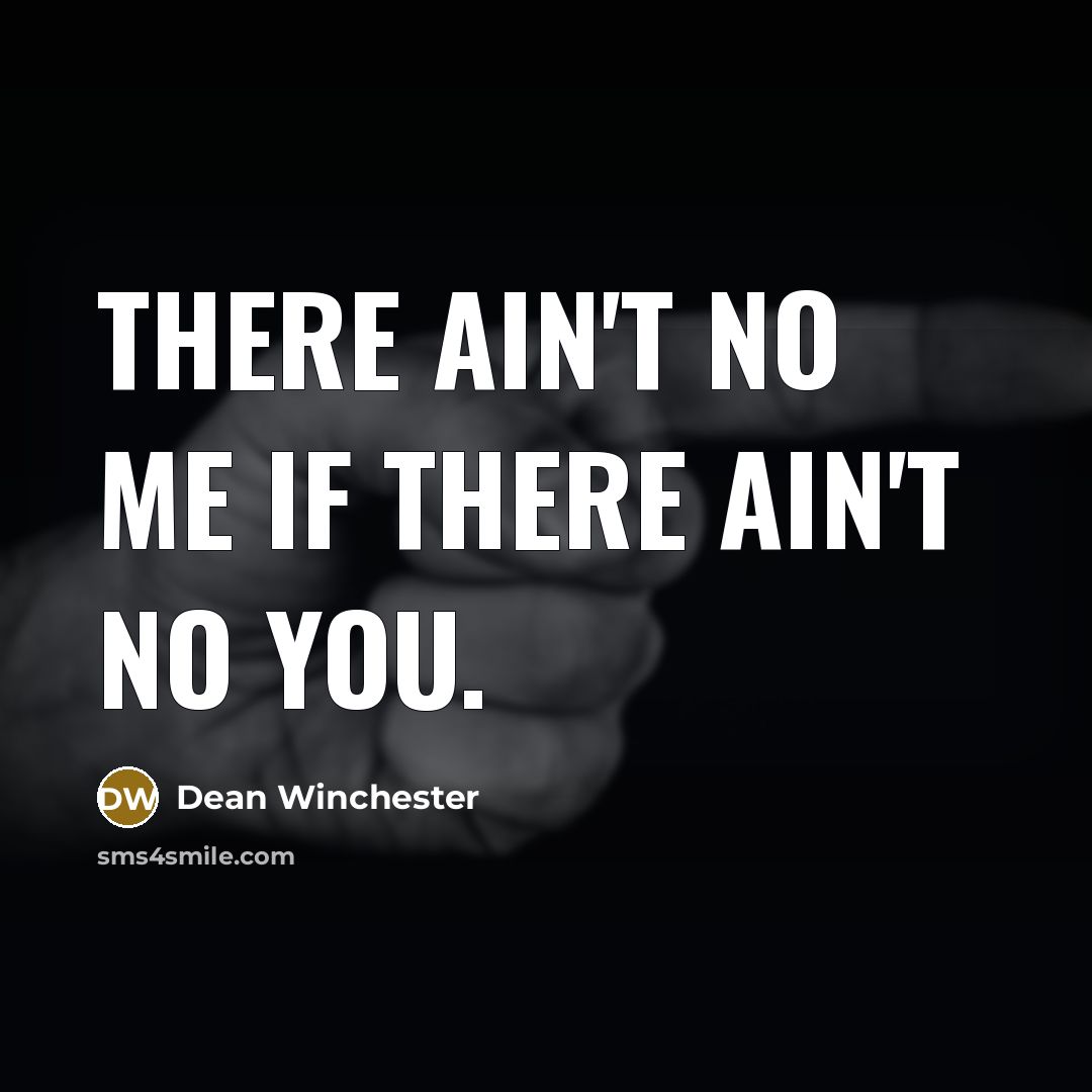 “There ain't no me if there ain't no you.…” quote by Dean Winchester