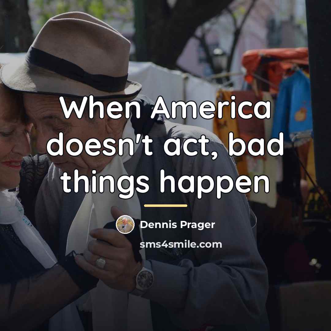 “When America doesn't act, bad things happen…” quote by Dennis Prager