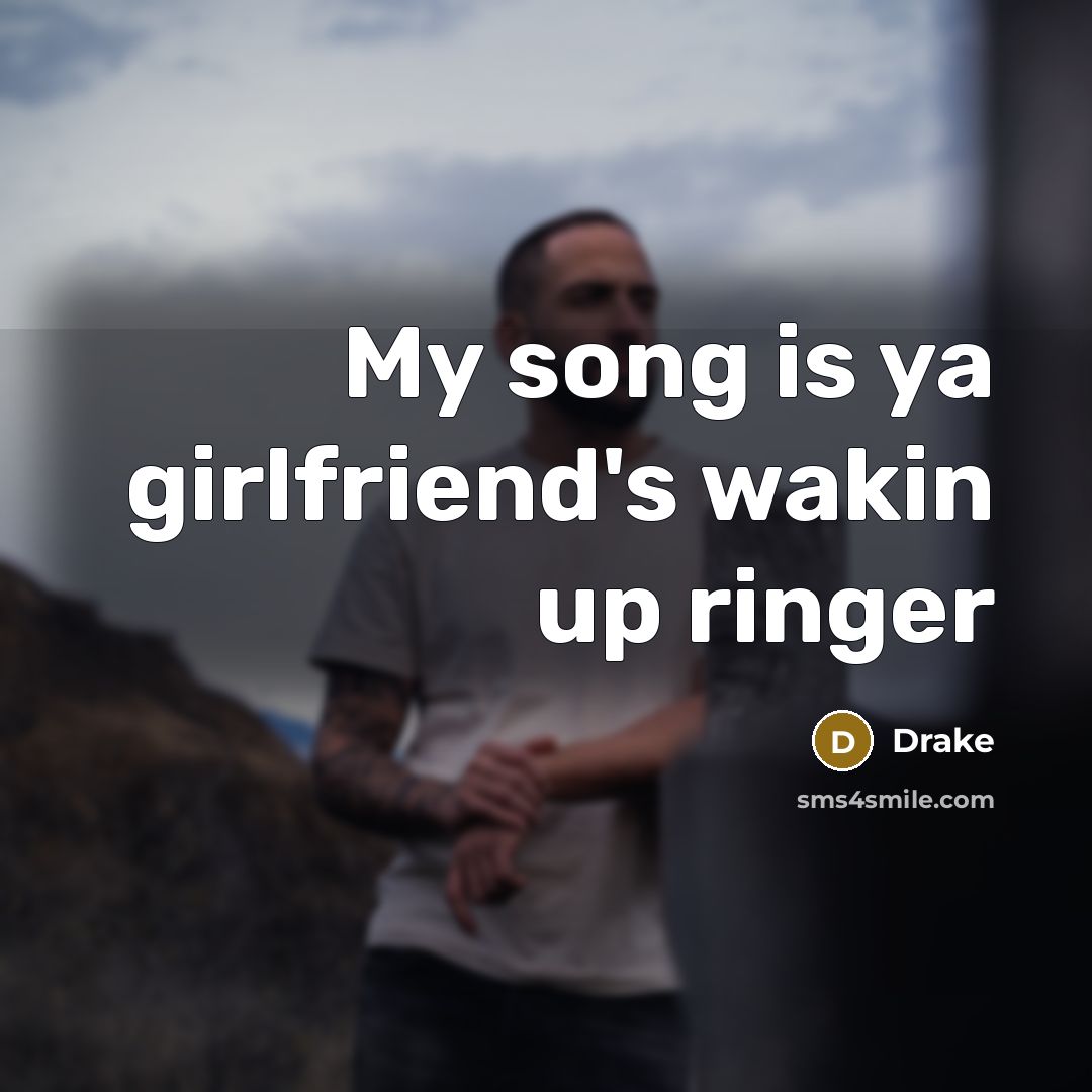 “My song is ya girlfriend's wakin up ringer…” quote by Drake