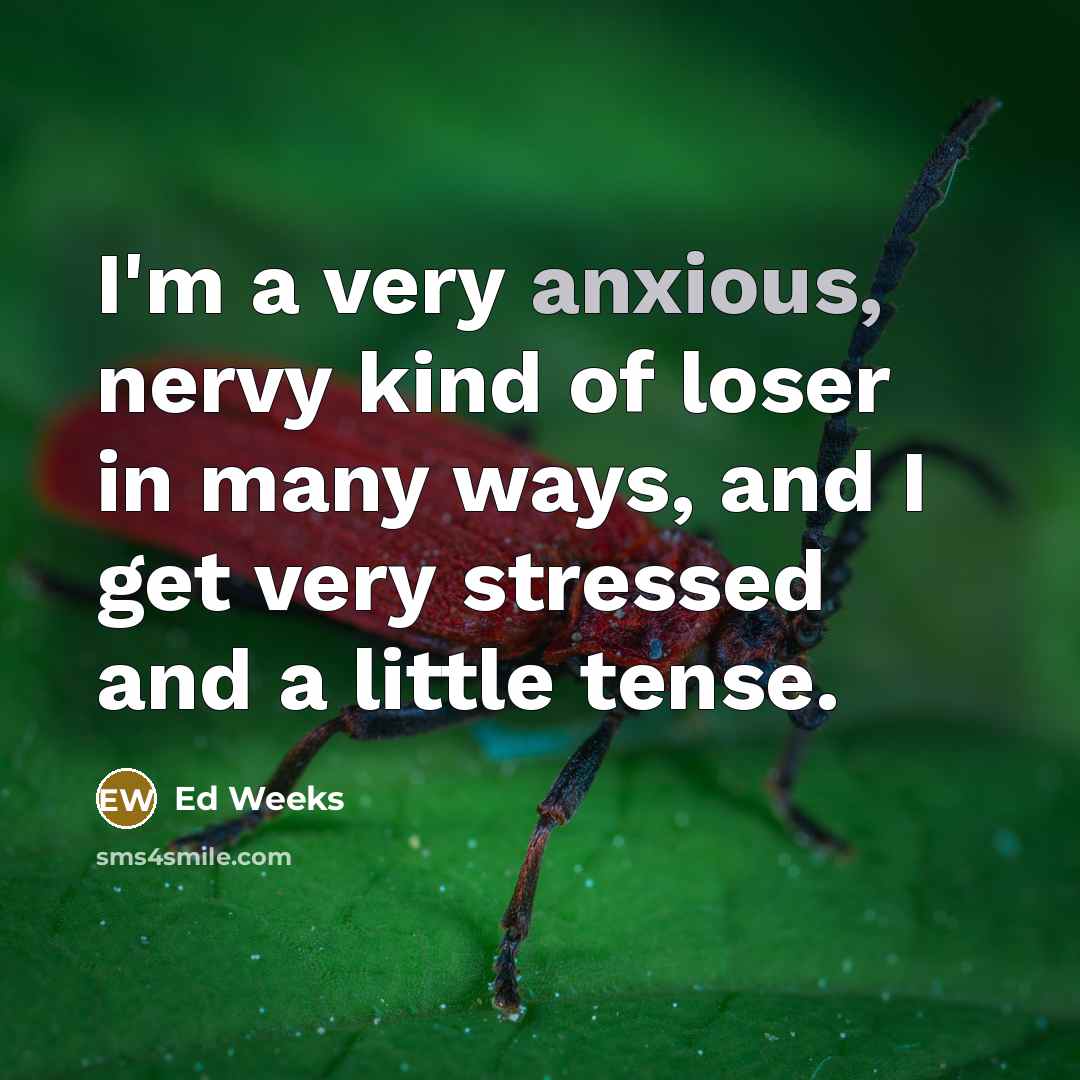 “I'm a very anxious, nervy kind of loser in many…” quote by Ed Weeks