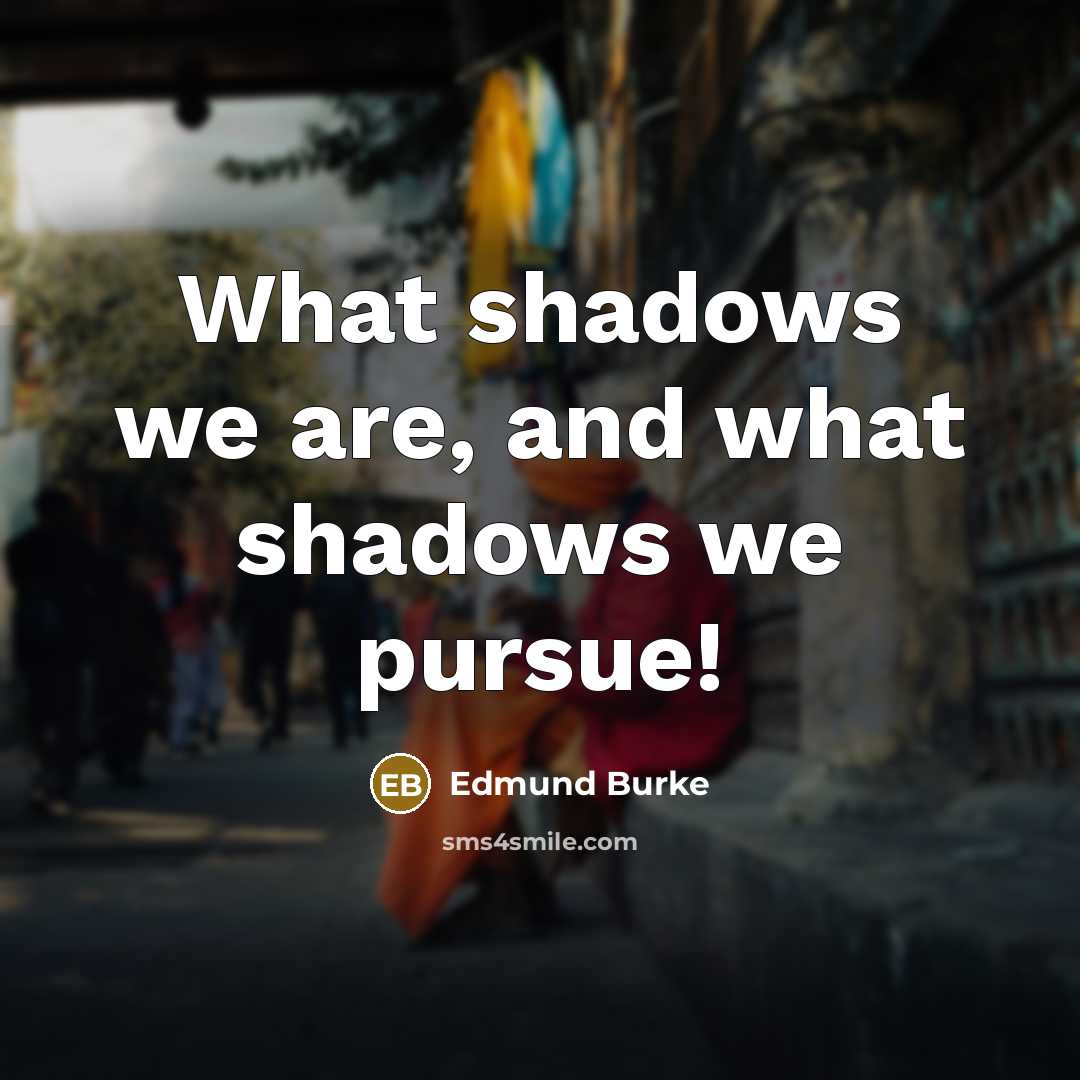 “What shadows we are, and what shadows we pursue!…” quote by Edmund Burke