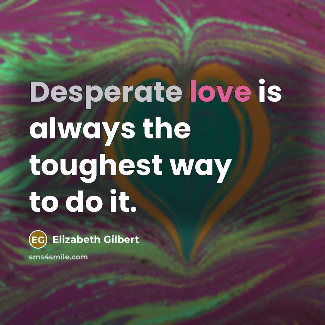 “Desperate love is always the toughest way to do it.…” quote by Elizabeth Gilbert