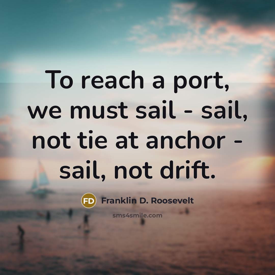 “To reach a port, we must sail - sail, not…” quote by Franklin D. Roosevelt