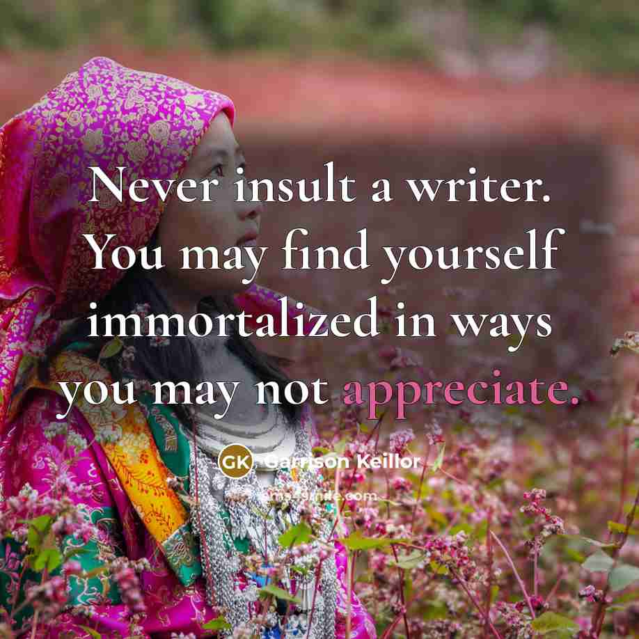 “Never insult a writer. You may find yourself immortalized in…” quote by Garrison Keillor