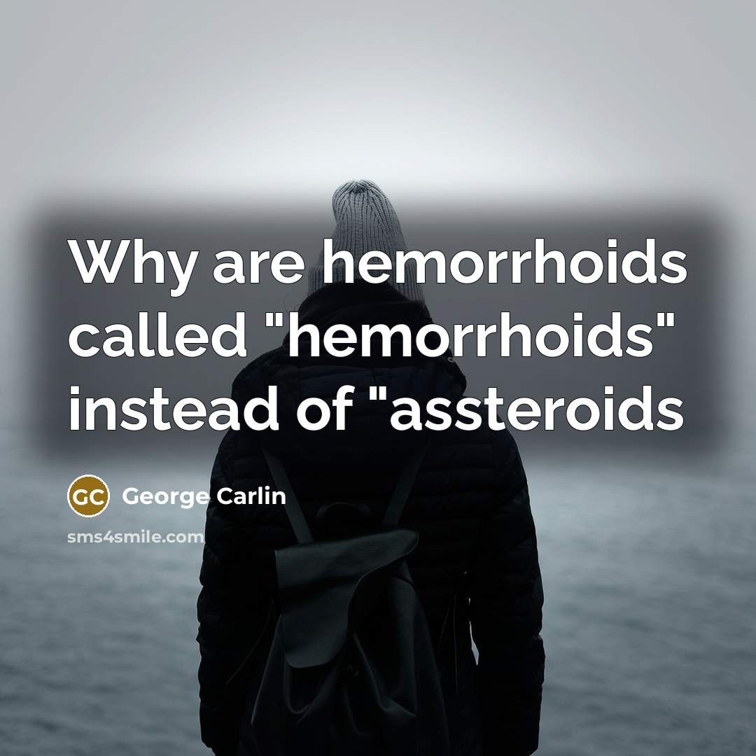 “Why are hemorrhoids called "hemorrhoids" instead of "assteroids…” quote by George Carlin
