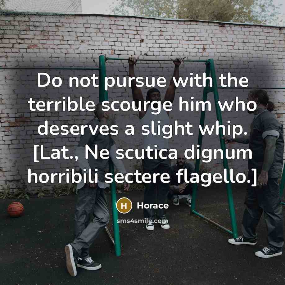 “Do not pursue with the terrible scourge him who deserves…” quote by Horace