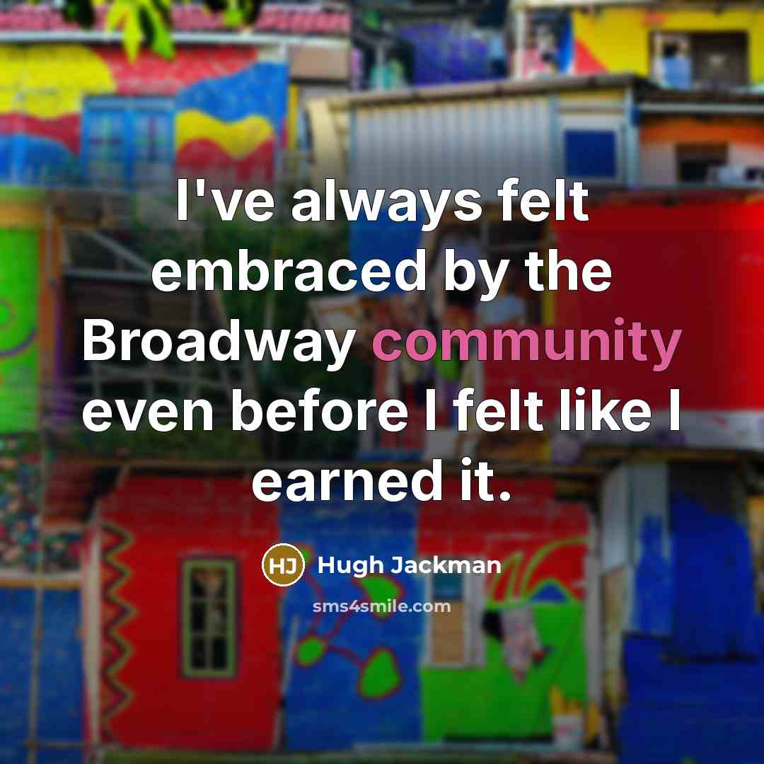 “I've always felt embraced by the Broadway community even before…” quote by Hugh Jackman