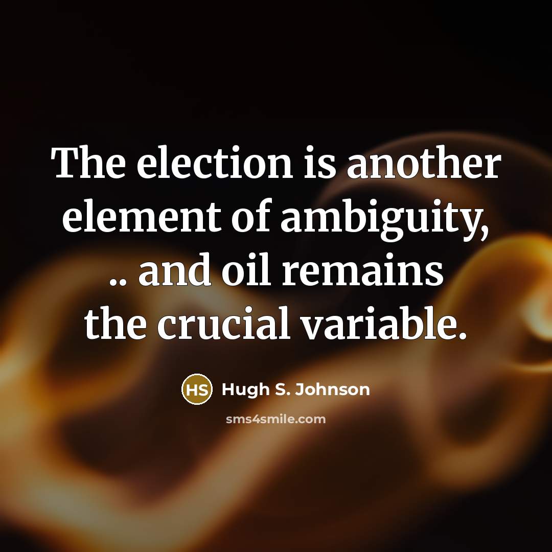 “The election is another element of ambiguity, .. and oil…” quote by Hugh S. Johnson