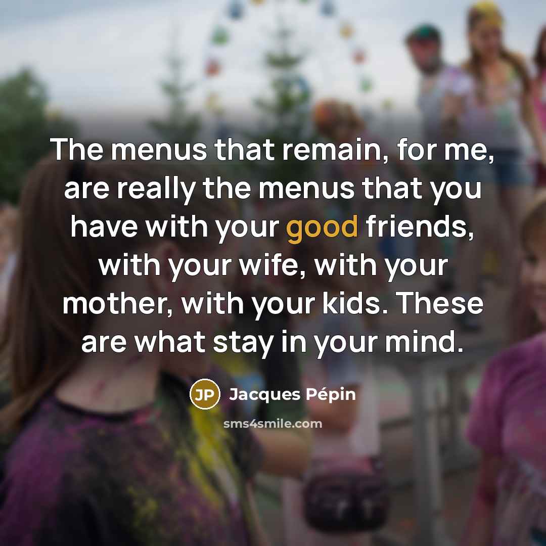 “The menus that remain, for me, are really the menus…” quote by Jacques Pepin