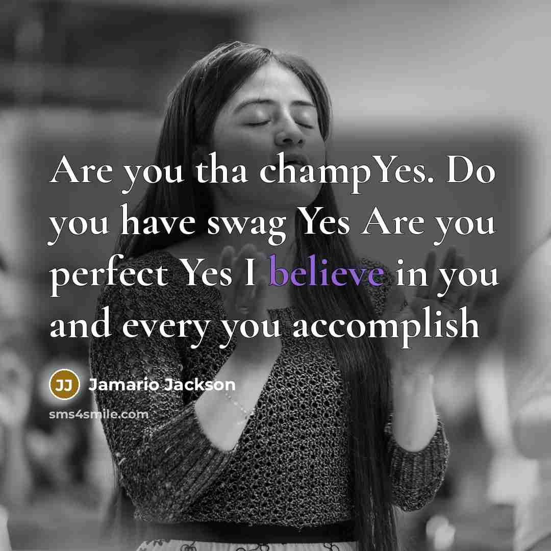 “Are you tha champYes. Do you have swag Yes Are you perfect Yes I believe in you and every you accomplish” quote by Jamario Jackson