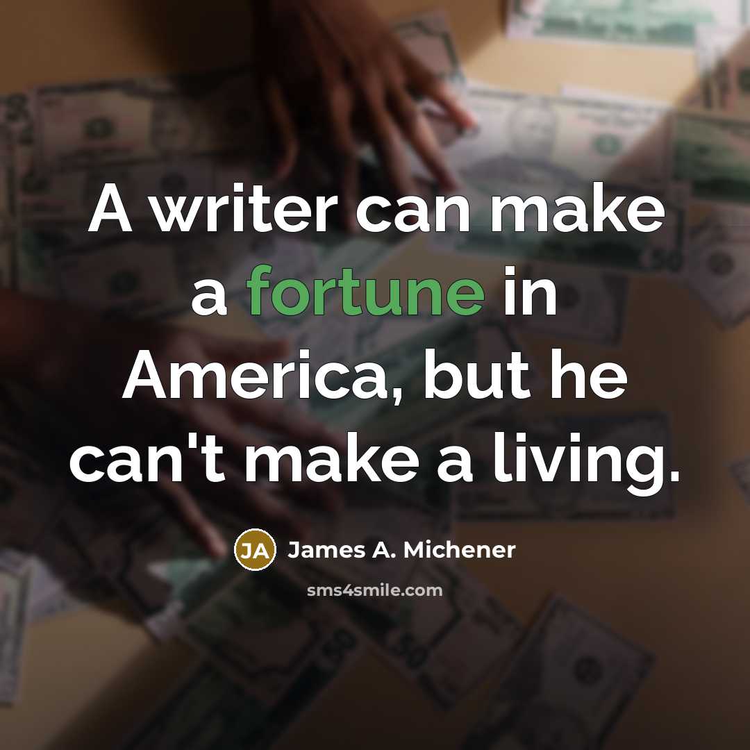 “A writer can make a fortune in America, but he…” quote by James A. Michener