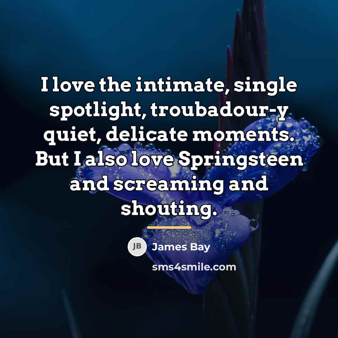 “I love the intimate, single spotlight, troubadour-y quiet, delicate moments.…” quote by James Bay