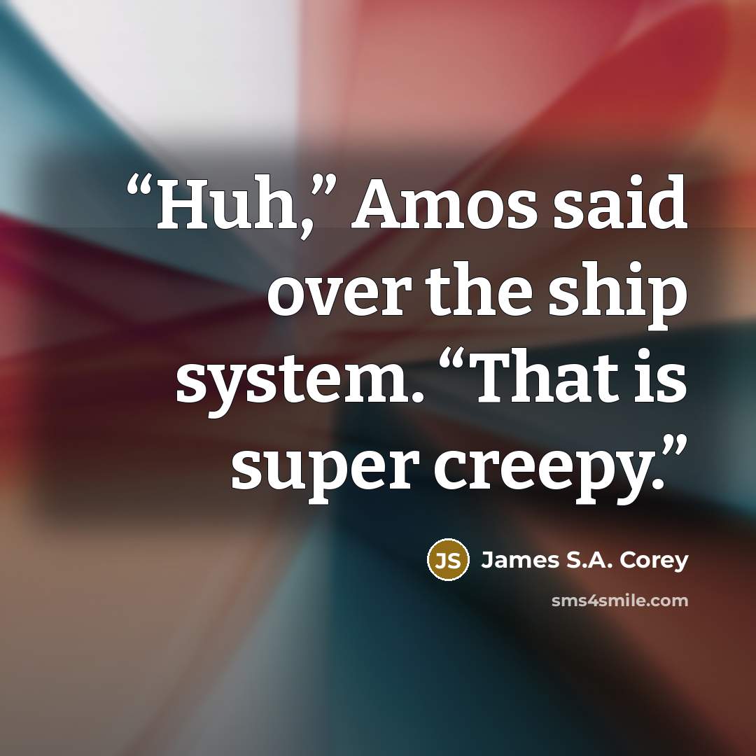“Huh,” Amos said over the ship system. “That is super creepy.” quote by James S.A. Corey