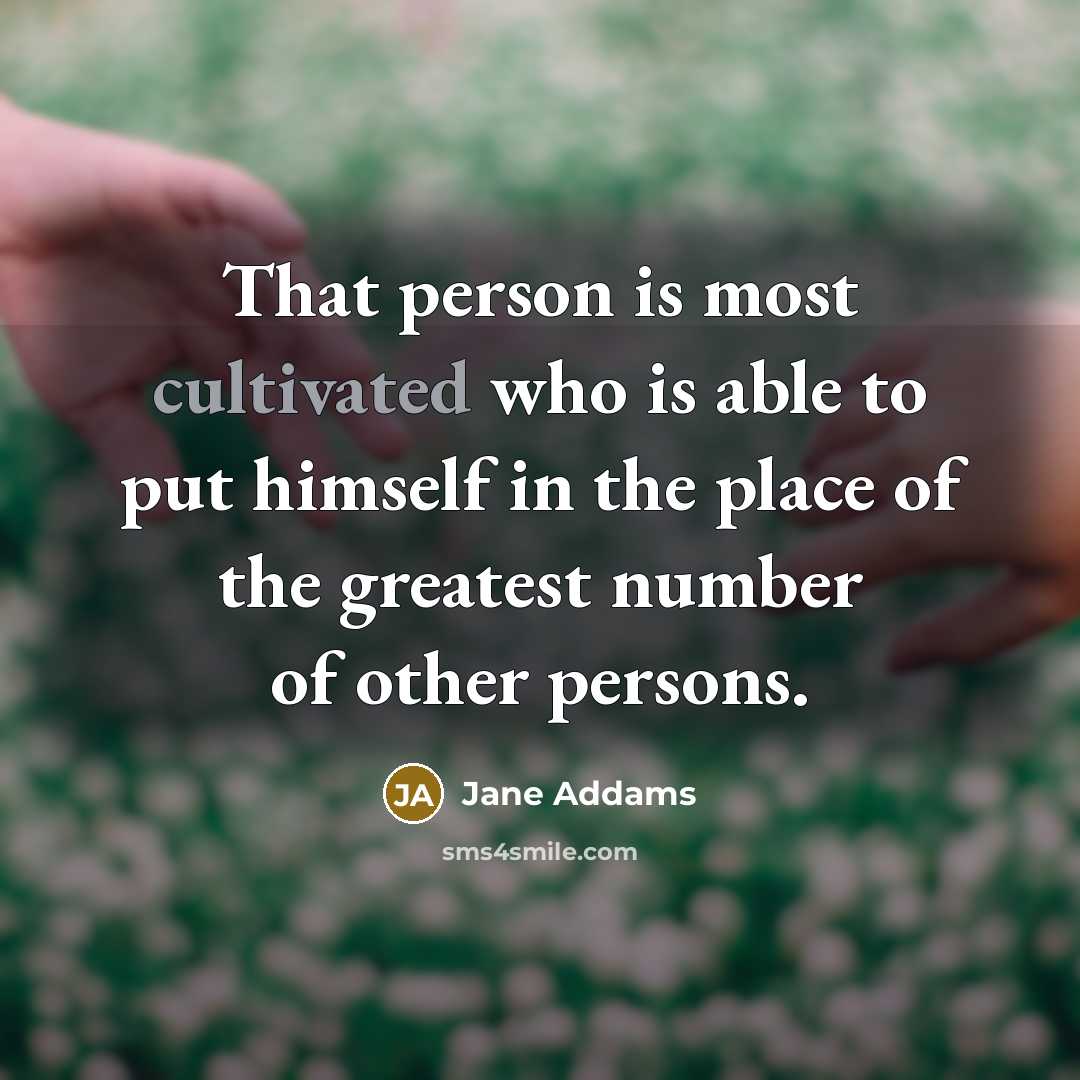 “That person is most cultivated who is able to put…” quote by Jane Addams