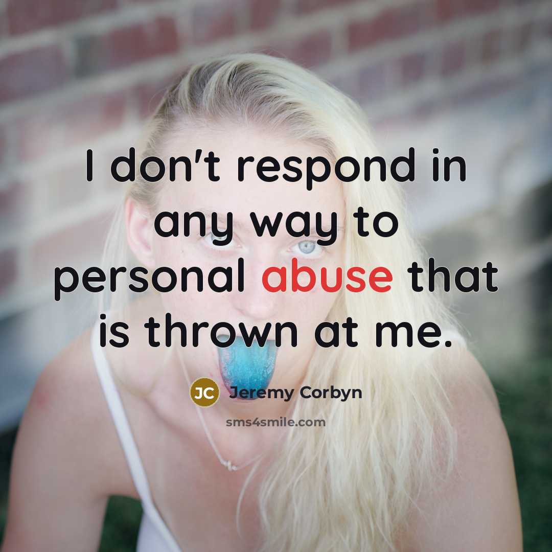“I don't respond in any way to personal abuse that…” quote by Jeremy Corbyn