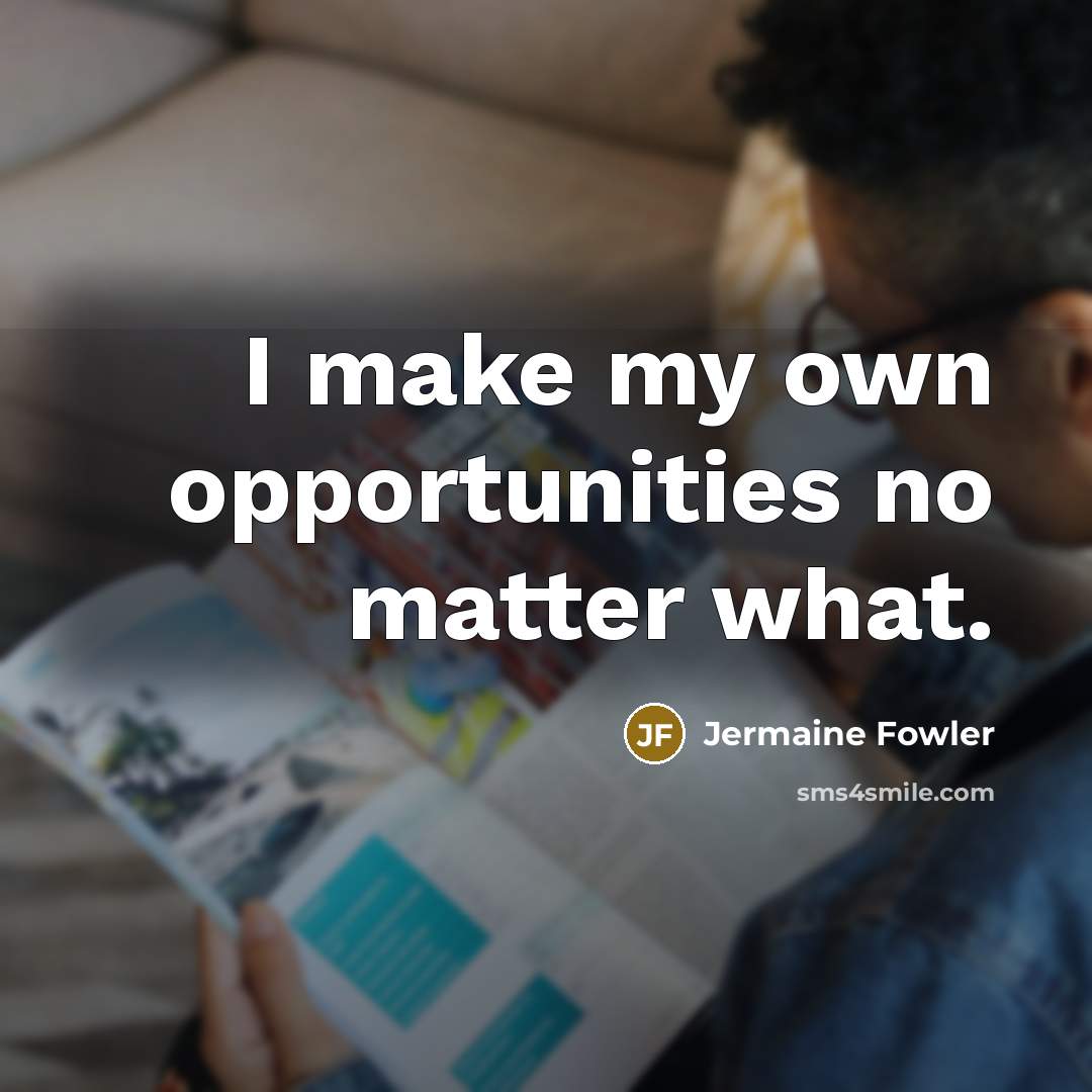 “I make my own opportunities no matter what.…” quote by Jermaine Fowler