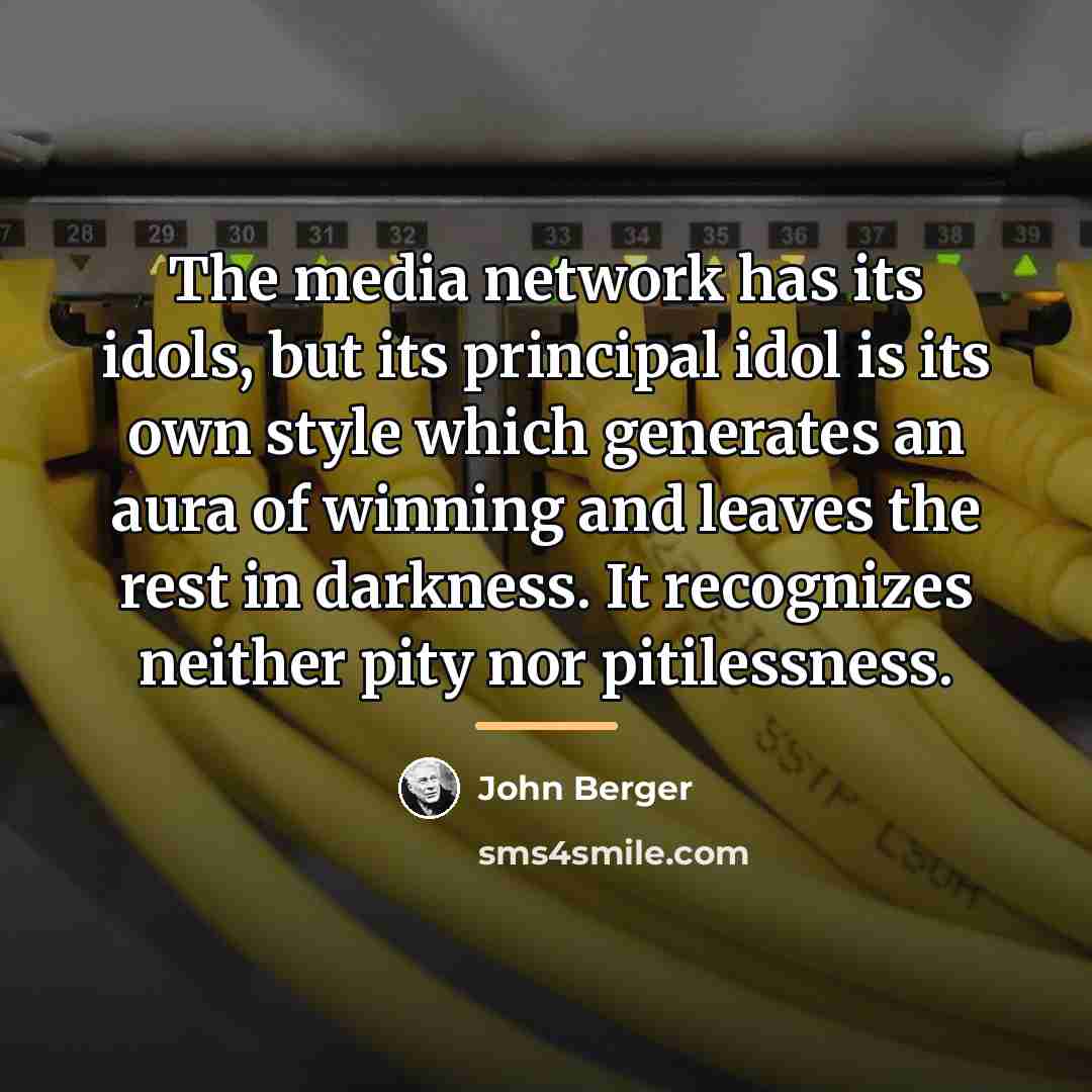 “The media network has its idols, but its principal idol…” quote by John Berger