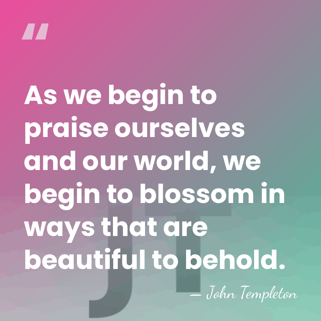 As we begin to praise ourselves and our world, we begin to&hellip; - John Templeton