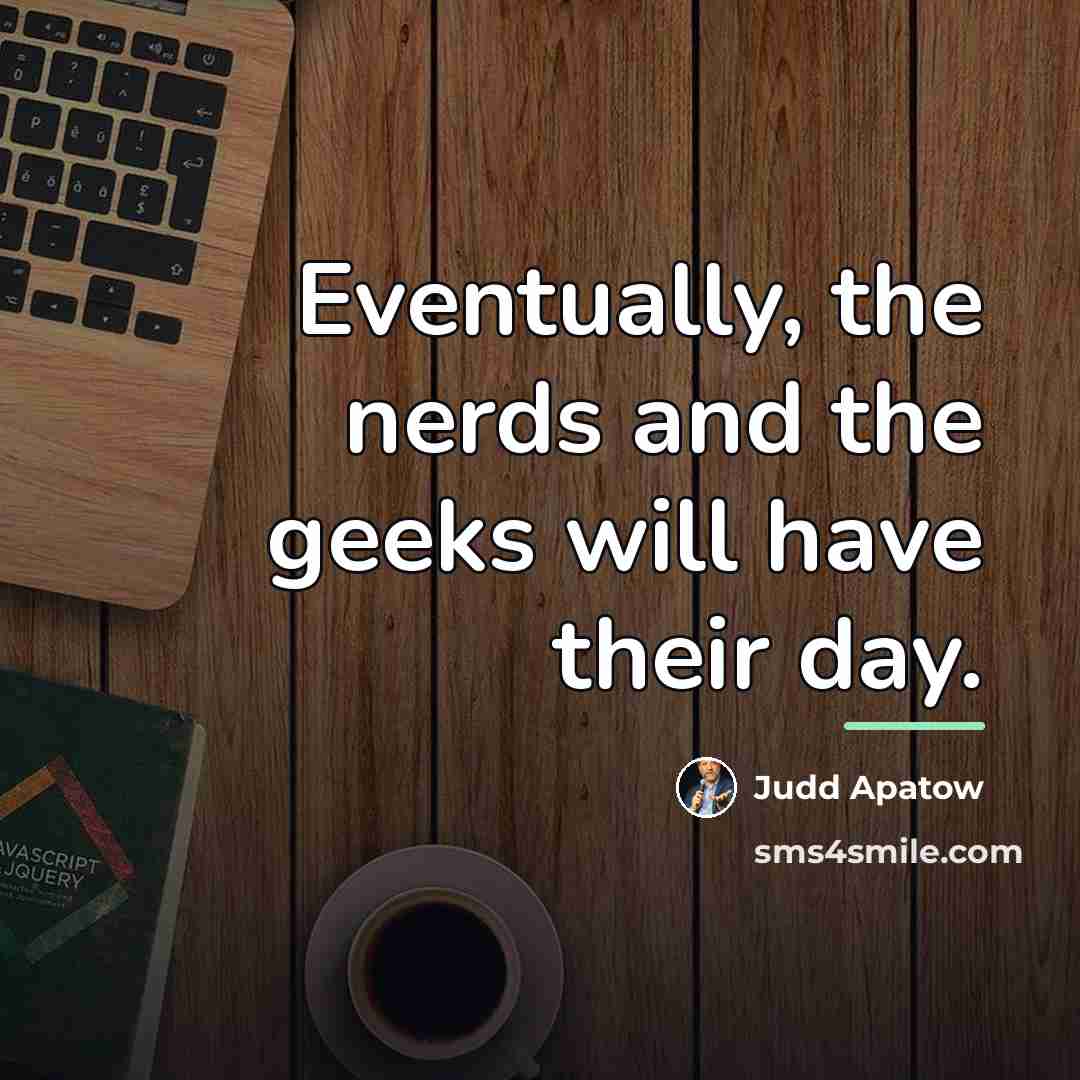 “Eventually, the nerds and the geeks will have their day.…” quote by Judd Apatow