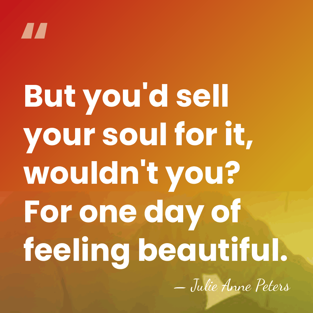But you'd sell your soul for it, wouldn't you? For one day&hellip; - Julie Anne Peters