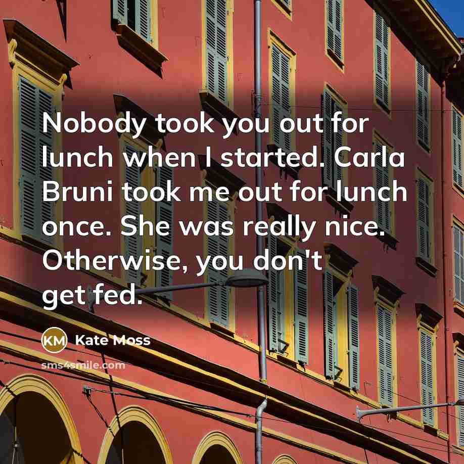 “Nobody took you out for lunch when I started. Carla…” quote by Kate Moss