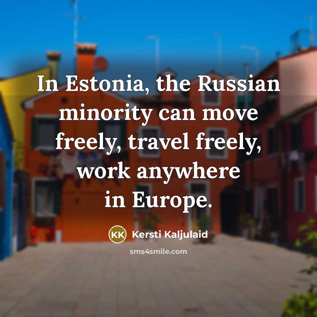 “In Estonia, the Russian minority can move freely, travel freely, work anywhere in Europe.” quote by Kersti Kaljulaid