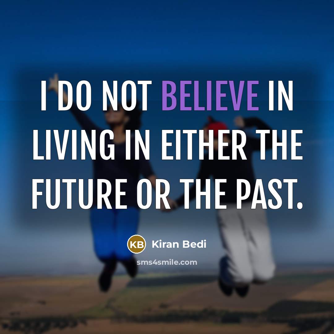 “I do not believe in living in either the future…” quote by Kiran Bedi
