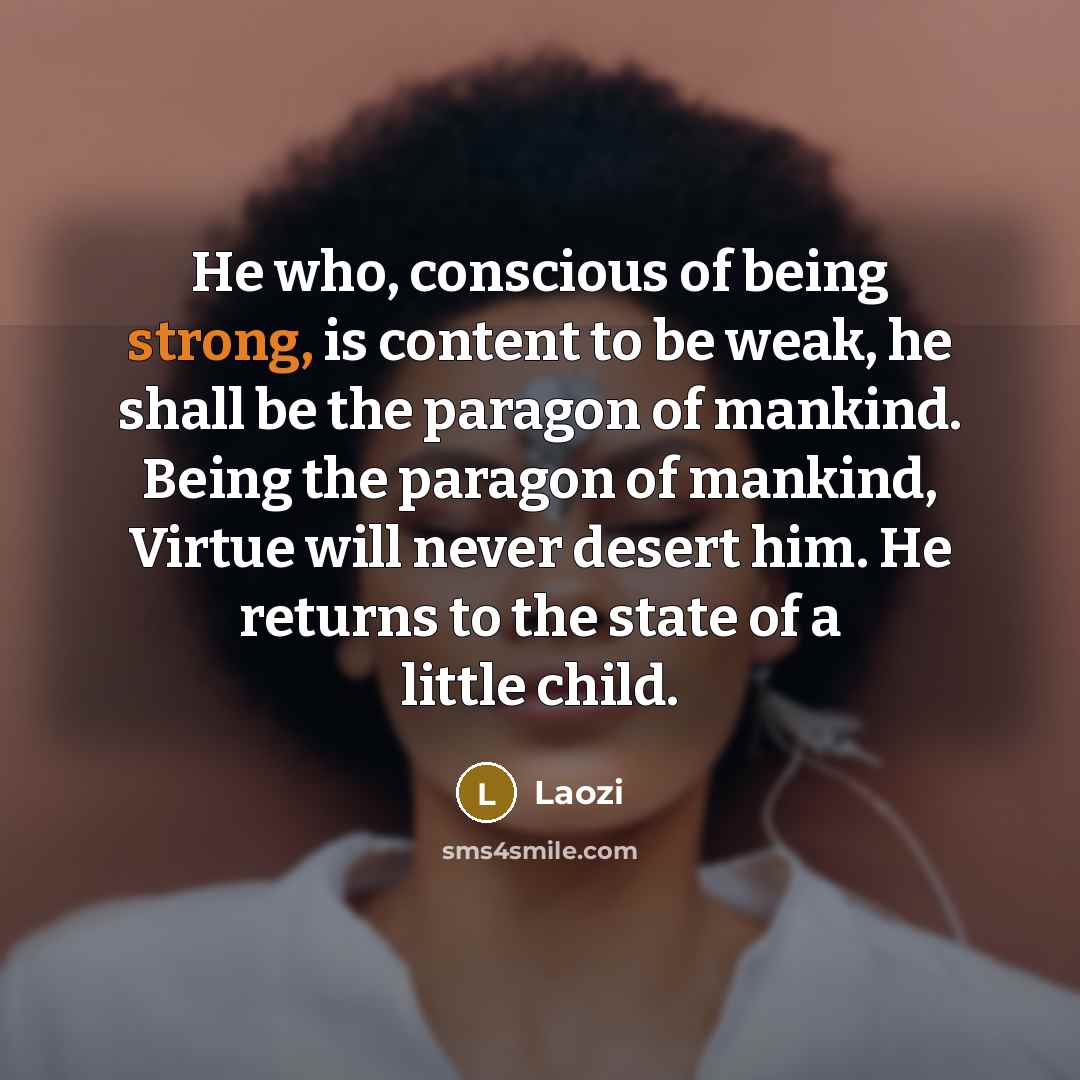 “He who, conscious of being strong, is content to be…” quote by Laozi