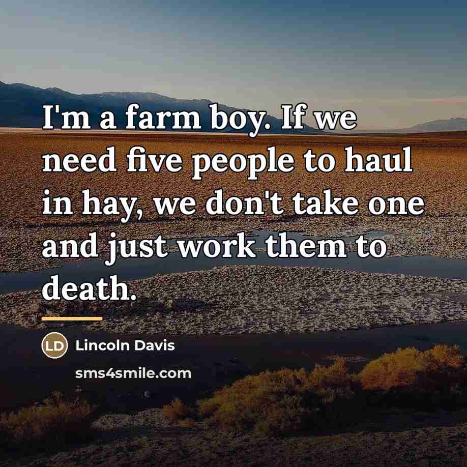 “I'm a farm boy. If we need five people to…” quote by Lincoln Davis