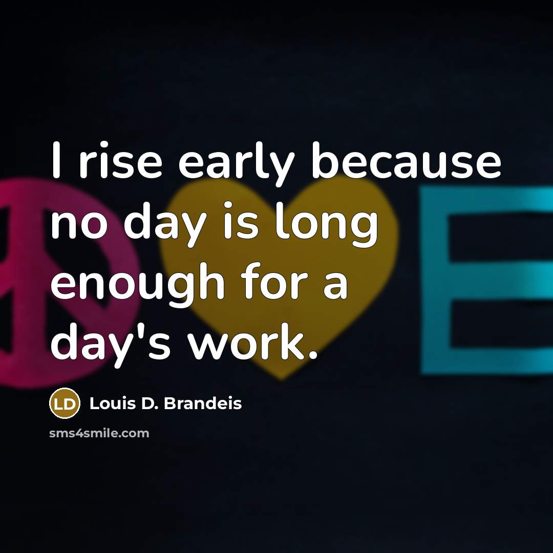 “I rise early because no day is long enough for…” quote by Louis D. Brandeis