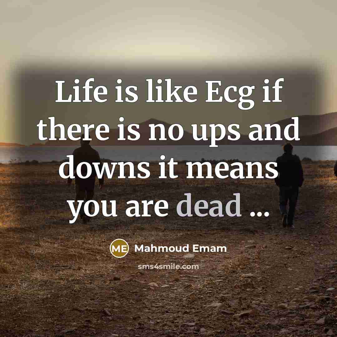 “Life is like Ecg if there is no ups and downs it means you are dead ...” quote by Mahmoud Emam