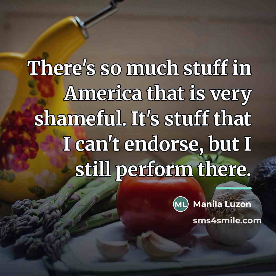 “There's so much stuff in America that is very shameful.…” quote by Manila Luzon