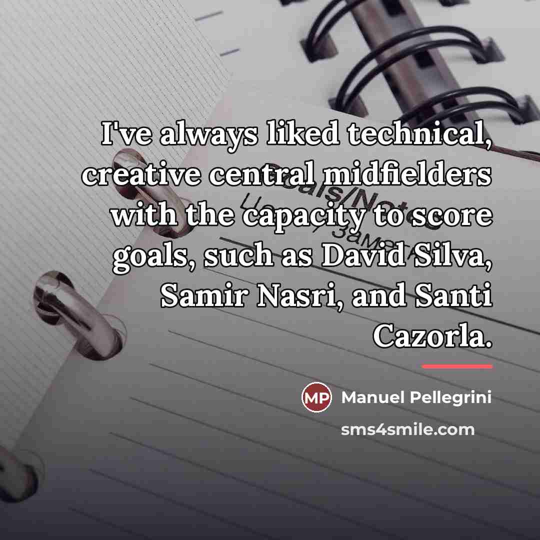 “I've always liked technical, creative central midfielders with the capacity…” quote by Manuel Pellegrini