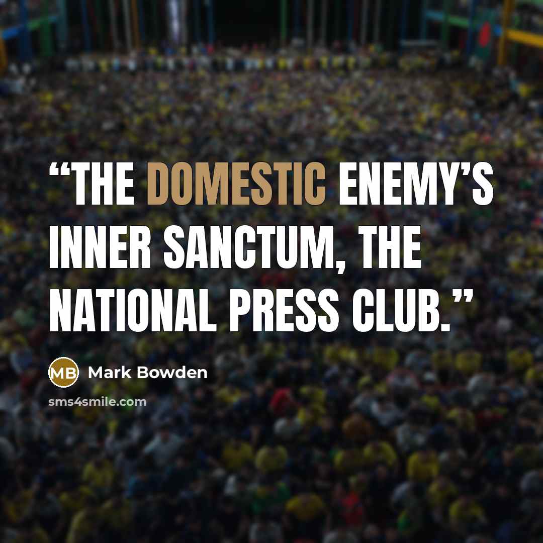“the domestic enemy’s inner sanctum, the National Press Club.” quote by Mark Bowden