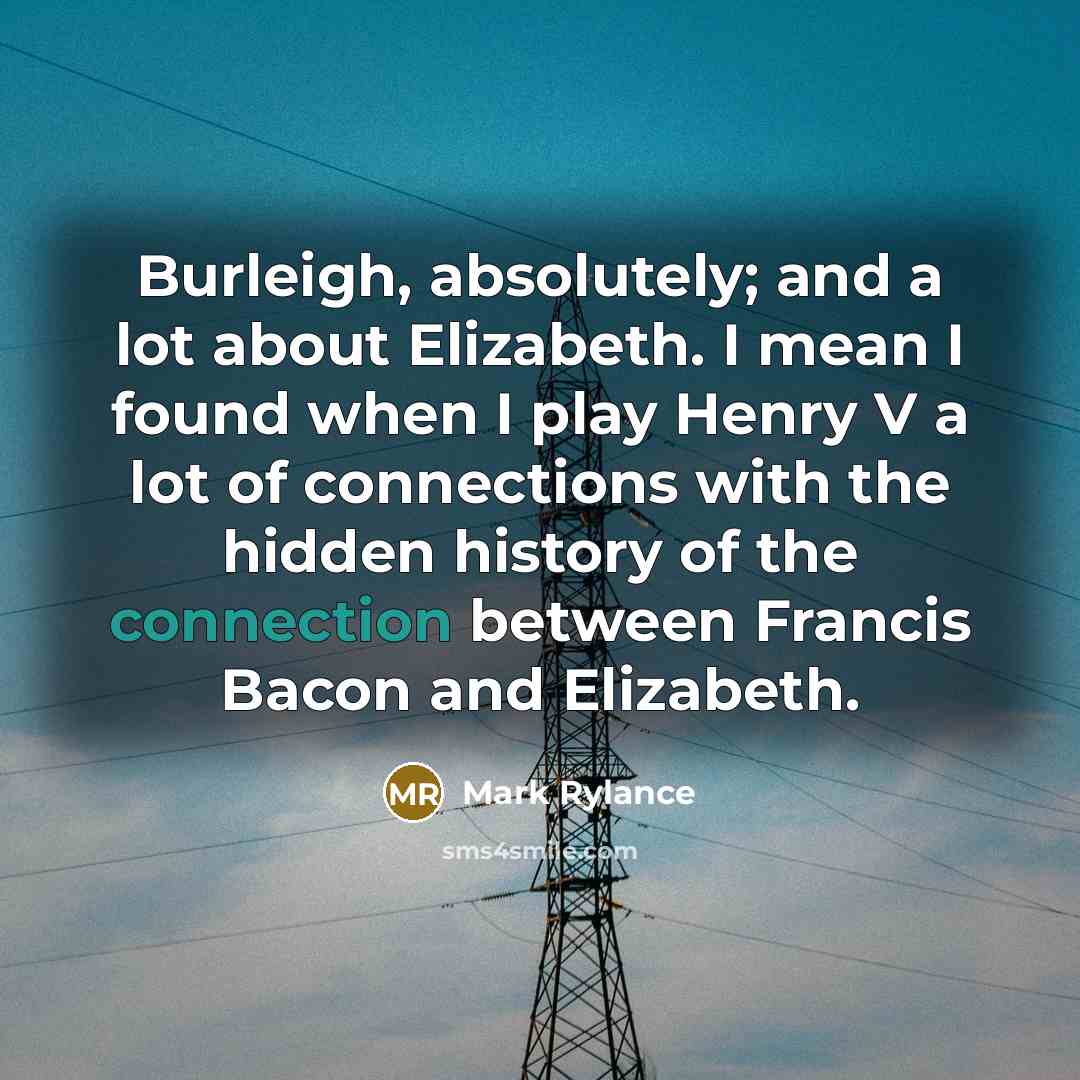 “Burleigh, absolutely; and a lot about Elizabeth. I mean I…” quote by Mark Rylance