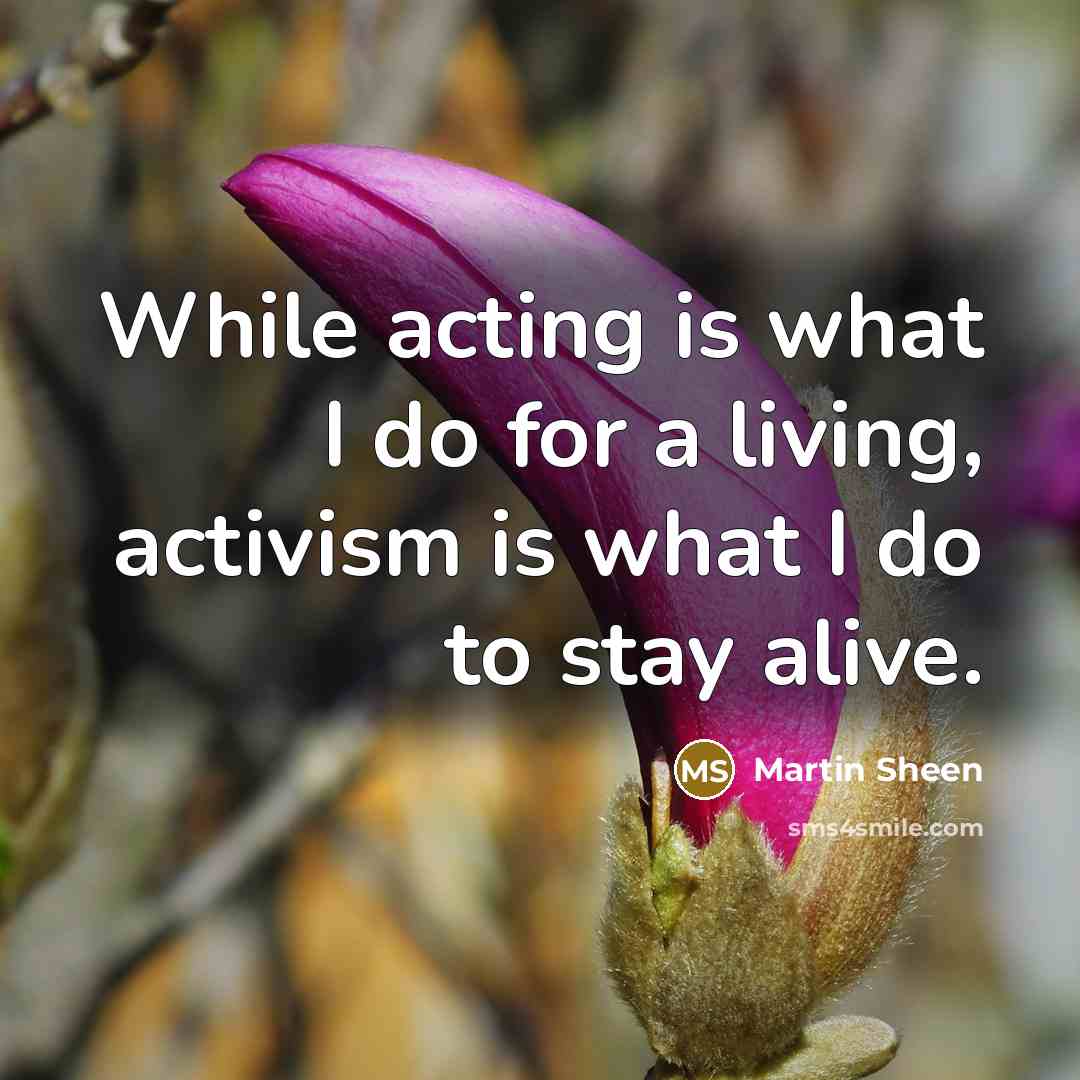 “While acting is what I do for a living, activism…” quote by Martin Sheen